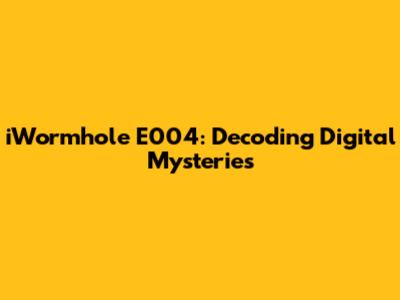 iWormhole E004: Decoding Digital Mysteries