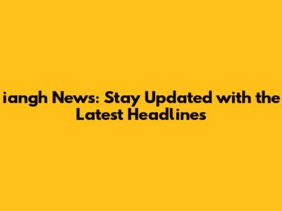 iangh News: Stay Updated with the Latest Headlines