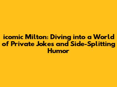 icomic Milton: Diving into a World of Private Jokes and Side-Splitting Humor