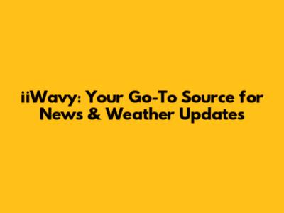 iiWavy: Your Go-To Source for News & Weather Updates