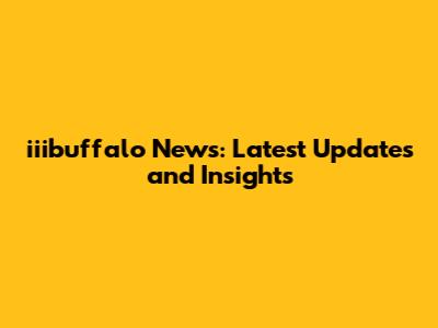 iiibuffalo News: Latest Updates and Insights