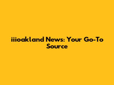 iiioakland News: Your Go-To Source