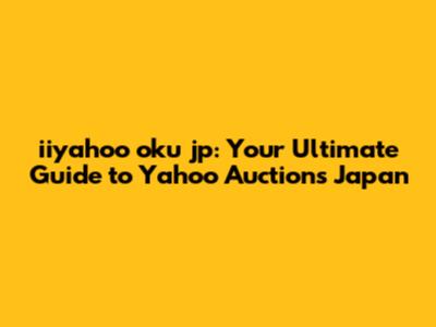 iiyahoo oku jp: Your Ultimate Guide to Yahoo Auctions Japan