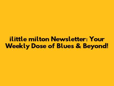 ilittle milton Newsletter: Your Weekly Dose of Blues & Beyond!
