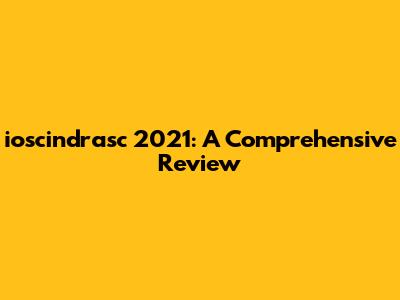 ioscindrasc 2021: A Comprehensive Review