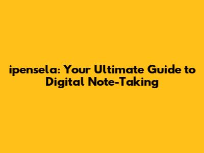 ipensela: Your Ultimate Guide to Digital Note-Taking