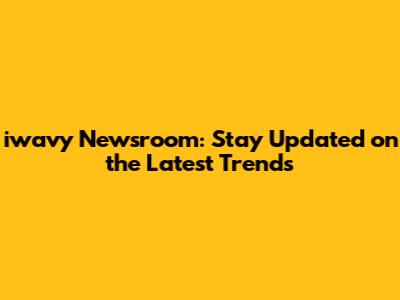 iwavy Newsroom: Stay Updated on the Latest Trends