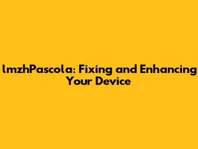 lmzhPascola: Fixing and Enhancing Your Device