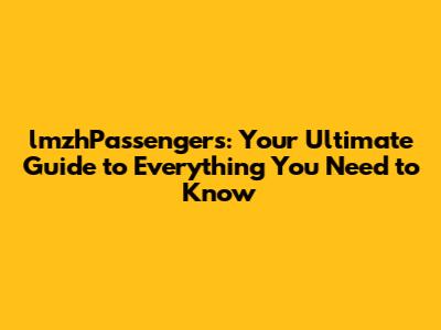 lmzhPassengers: Your Ultimate Guide to Everything You Need to Know