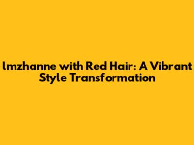 lmzhanne with Red Hair: A Vibrant Style Transformation