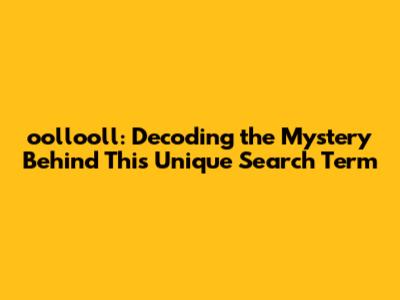 oollooll: Decoding the Mystery Behind This Unique Search Term