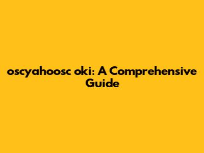 oscyahoosc oki: A Comprehensive Guide
