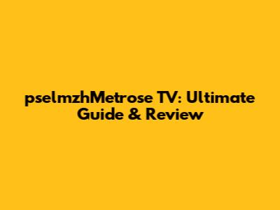 pselmzhMetrose TV: Ultimate Guide & Review