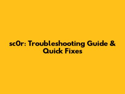 sc0r: Troubleshooting Guide & Quick Fixes