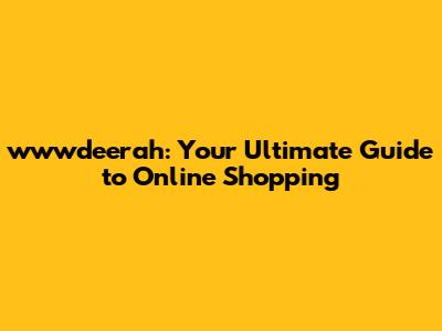 wwwdeerah: Your Ultimate Guide to Online Shopping