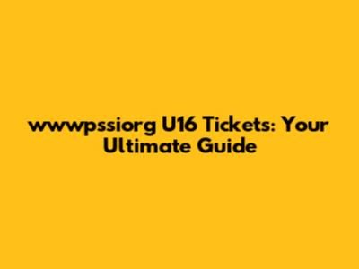wwwpssiorg U16 Tickets: Your Ultimate Guide