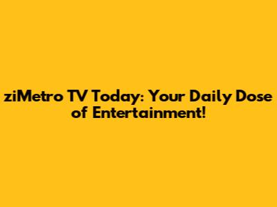 ziMetro TV Today: Your Daily Dose of Entertainment!