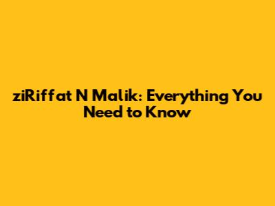 ziRiffat N Malik: Everything You Need to Know